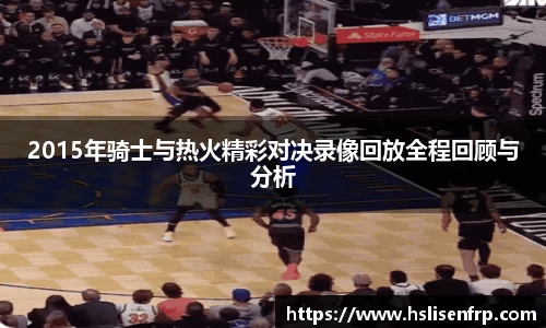 2015年骑士与热火精彩对决录像回放全程回顾与分析