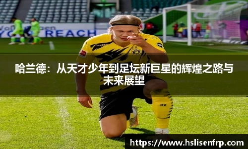 哈兰德：从天才少年到足坛新巨星的辉煌之路与未来展望