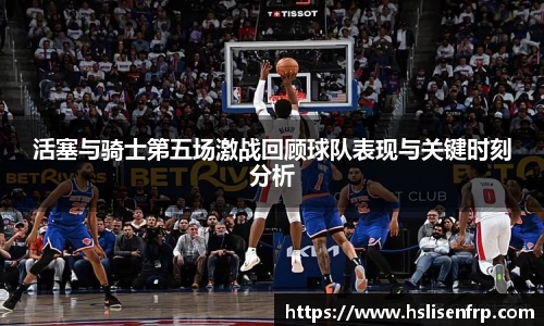 活塞与骑士第五场激战回顾球队表现与关键时刻分析