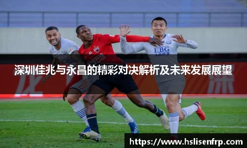 深圳佳兆与永昌的精彩对决解析及未来发展展望
