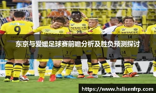 东京与爱媛足球赛前瞻分析及胜负预测探讨