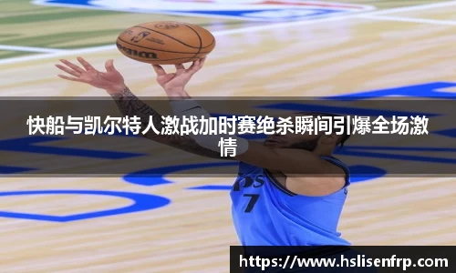 快船与凯尔特人激战加时赛绝杀瞬间引爆全场激情