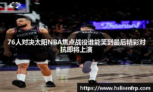 76人对决太阳NBA焦点战役谁能笑到最后精彩对抗即将上演